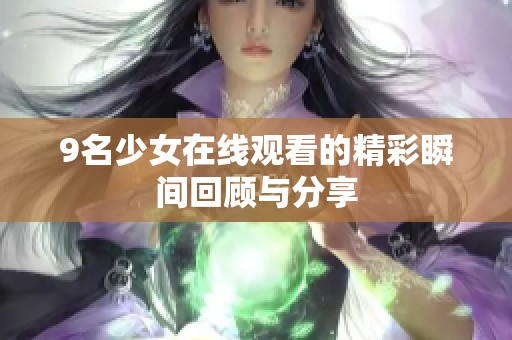 9名少女在线观看的精彩瞬间回顾与分享