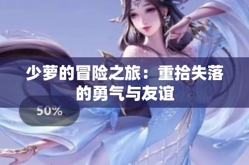 少萝的冒险之旅：重拾失落的勇气与友谊