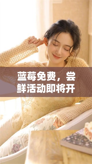 蓝莓免费，尝鲜活动即将开启，快来参与吧！