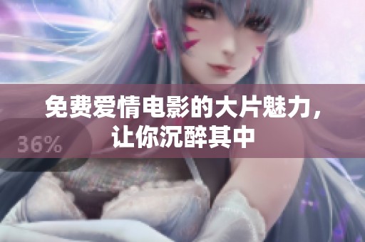 免费爱情电影的大片魅力，让你沉醉其中