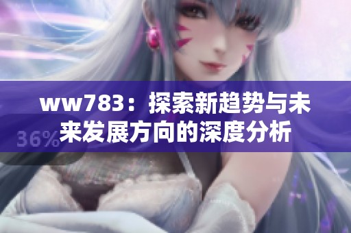 ww783：探索新趋势与未来发展方向的深度分析