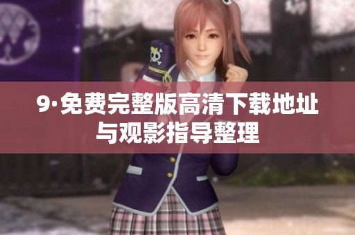 9·免费完整版高清下载地址与观影指导整理
