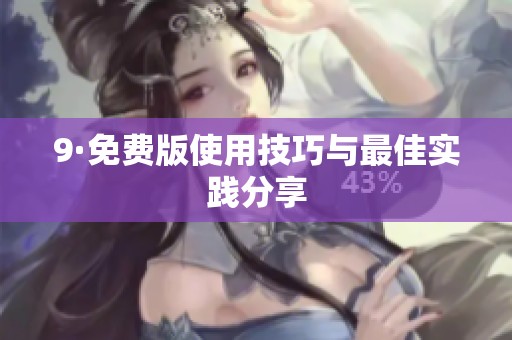 9·免费版使用技巧与最佳实践分享