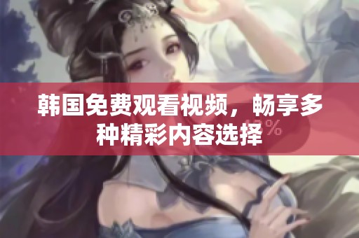 韩国免费观看视频，畅享多种精彩内容选择
