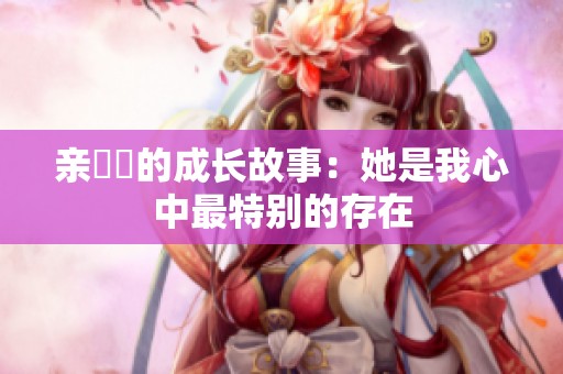 亲妺妺的成长故事：她是我心中最特别的存在
