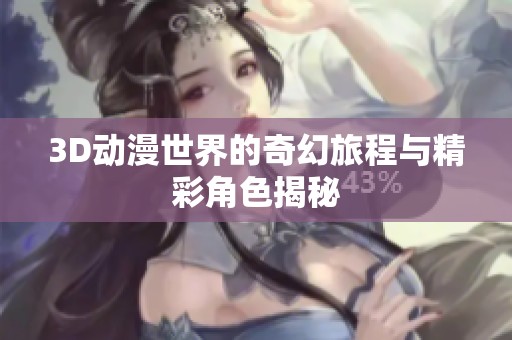 3D动漫世界的奇幻旅程与精彩角色揭秘