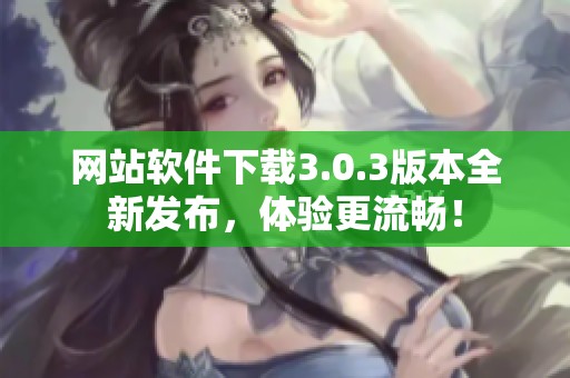 网站软件下载3.0.3版本全新发布，体验更流畅！