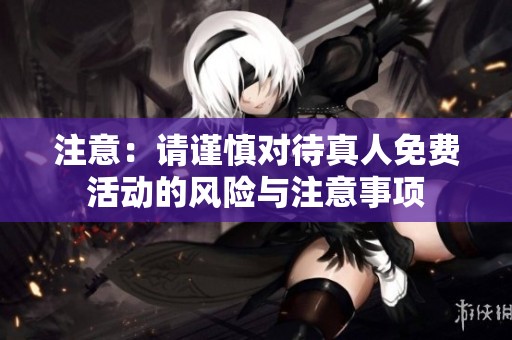 注意：请谨慎对待真人免费活动的风险与注意事项