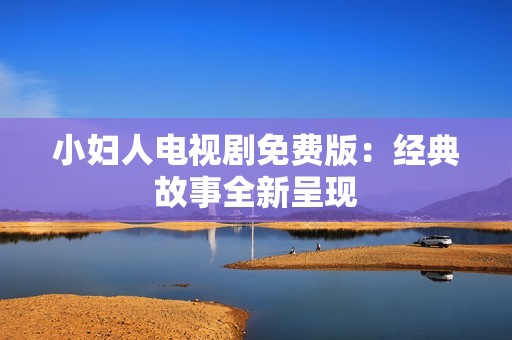 小妇人电视剧免费版：经典故事全新呈现