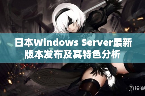 日本Windows Server最新版本发布及其特色分析