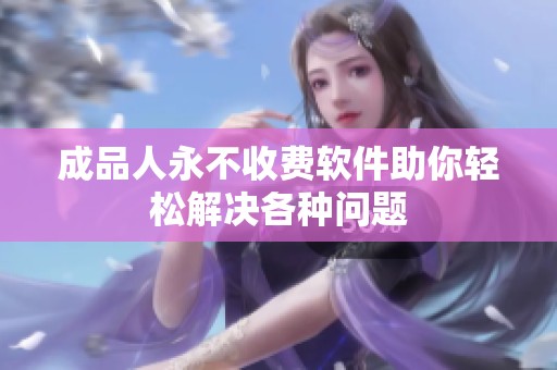 成品人永不收费软件助你轻松解决各种问题