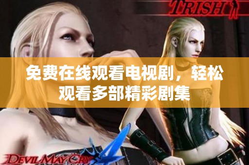 免费在线观看电视剧，轻松观看多部精彩剧集