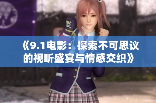 《9.1电影：探索不可思议的视听盛宴与情感交织》