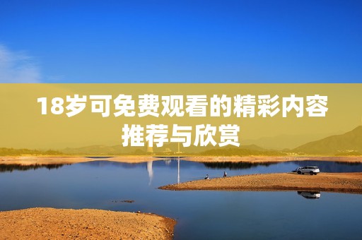 18岁可免费观看的精彩内容推荐与欣赏