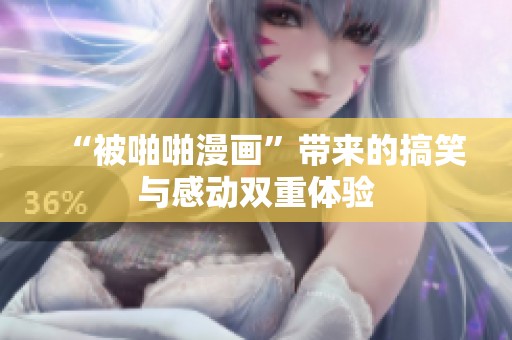 “被啪啪漫画”带来的搞笑与感动双重体验