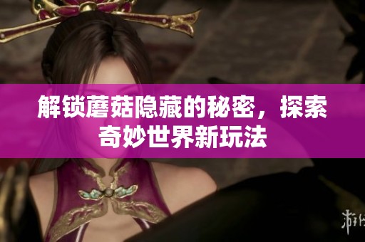 解锁蘑菇隐藏的秘密，探索奇妙世界新玩法