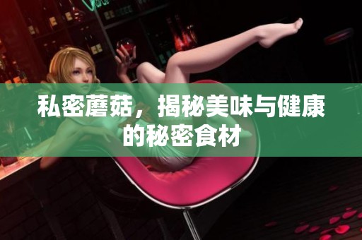 私密蘑菇，揭秘美味与健康的秘密食材