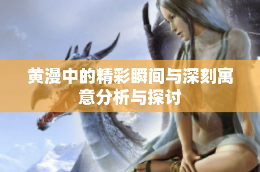 黄漫中的精彩瞬间与深刻寓意分析与探讨
