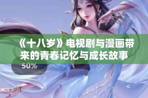 《十八岁》电视剧与漫画带来的青春记忆与成长故事