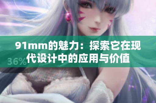 91mm的魅力：探索它在现代设计中的应用与价值