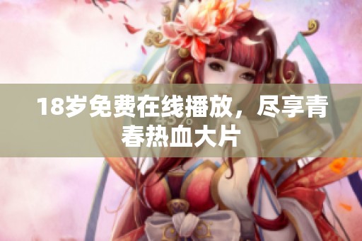 18岁免费在线播放，尽享青春热血大片