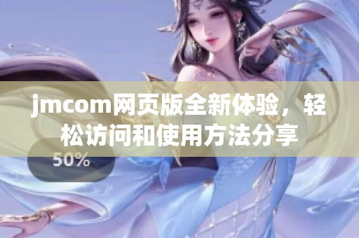 jmcom网页版全新体验，轻松访问和使用方法分享