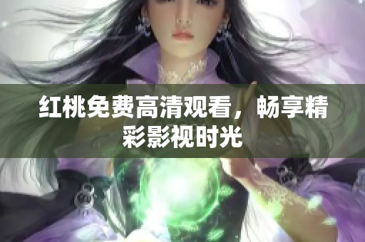 红桃免费高清观看，畅享精彩影视时光