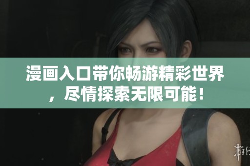 漫画入口带你畅游精彩世界，尽情探索无限可能！