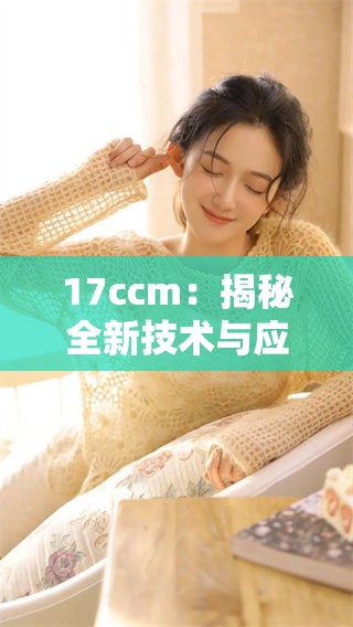 17ccm：揭秘全新技术与应用的无限可能