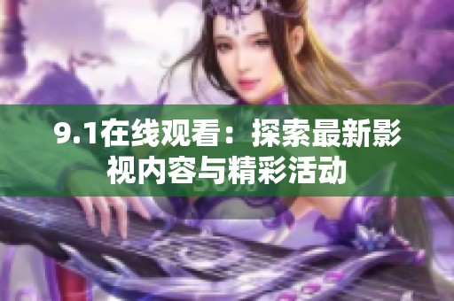 9.1在线观看：探索最新影视内容与精彩活动