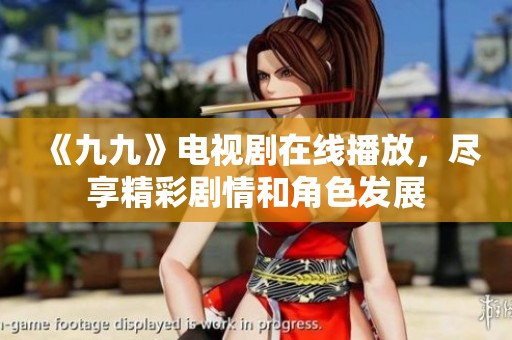 《九九》电视剧在线播放，尽享精彩剧情和角色发展