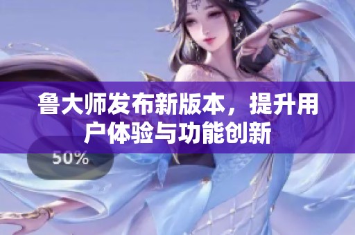 鲁大师发布新版本，提升用户体验与功能创新