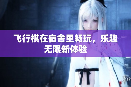 飞行棋在宿舍里畅玩，乐趣无限新体验