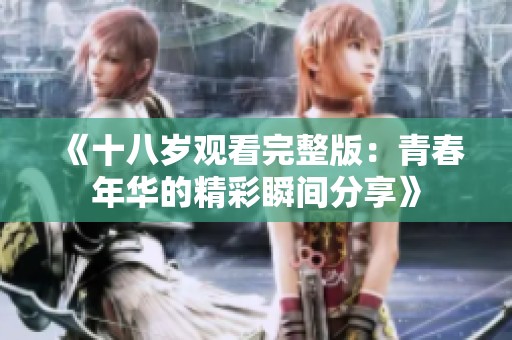 《十八岁观看完整版：青春年华的精彩瞬间分享》