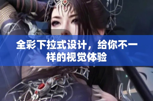 全彩下拉式设计，给你不一样的视觉体验