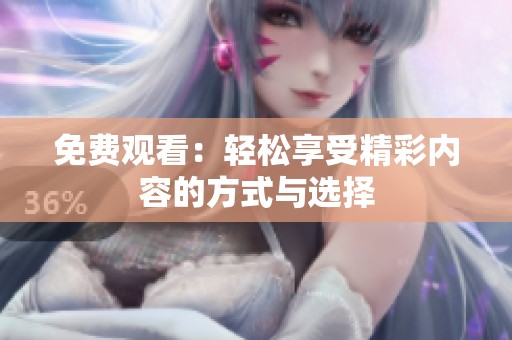 免费观看：轻松享受精彩内容的方式与选择