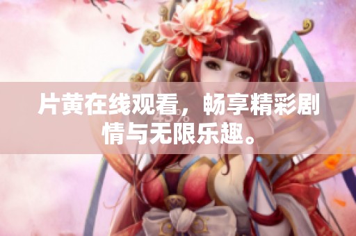 片黄在线观看，畅享精彩剧情与无限乐趣。