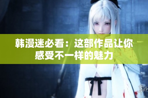 韩漫迷必看：这部作品让你感受不一样的魅力
