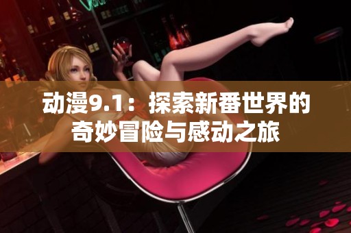 动漫9.1：探索新番世界的奇妙冒险与感动之旅
