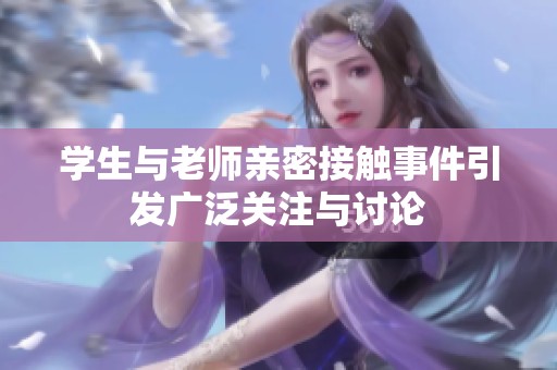 学生与老师亲密接触事件引发广泛关注与讨论