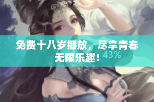 免费十八岁播放，尽享青春无限乐趣！