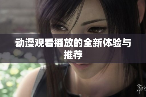 动漫观看播放的全新体验与推荐